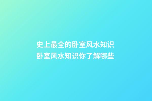 史上最全的卧室风水知识 卧室风水知识你了解哪些